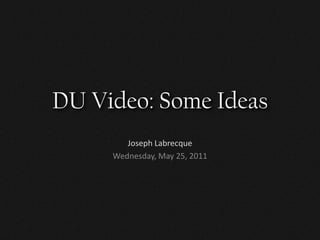 DU Video: Some Ideas Joseph Labrecque Wednesday, May 25, 2011 
