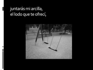 juntarás mi arcilla,el lodo que te ofrecí,