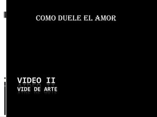 VIDEO IIVIDE DE ARTE COMO DUELE EL AMOR 