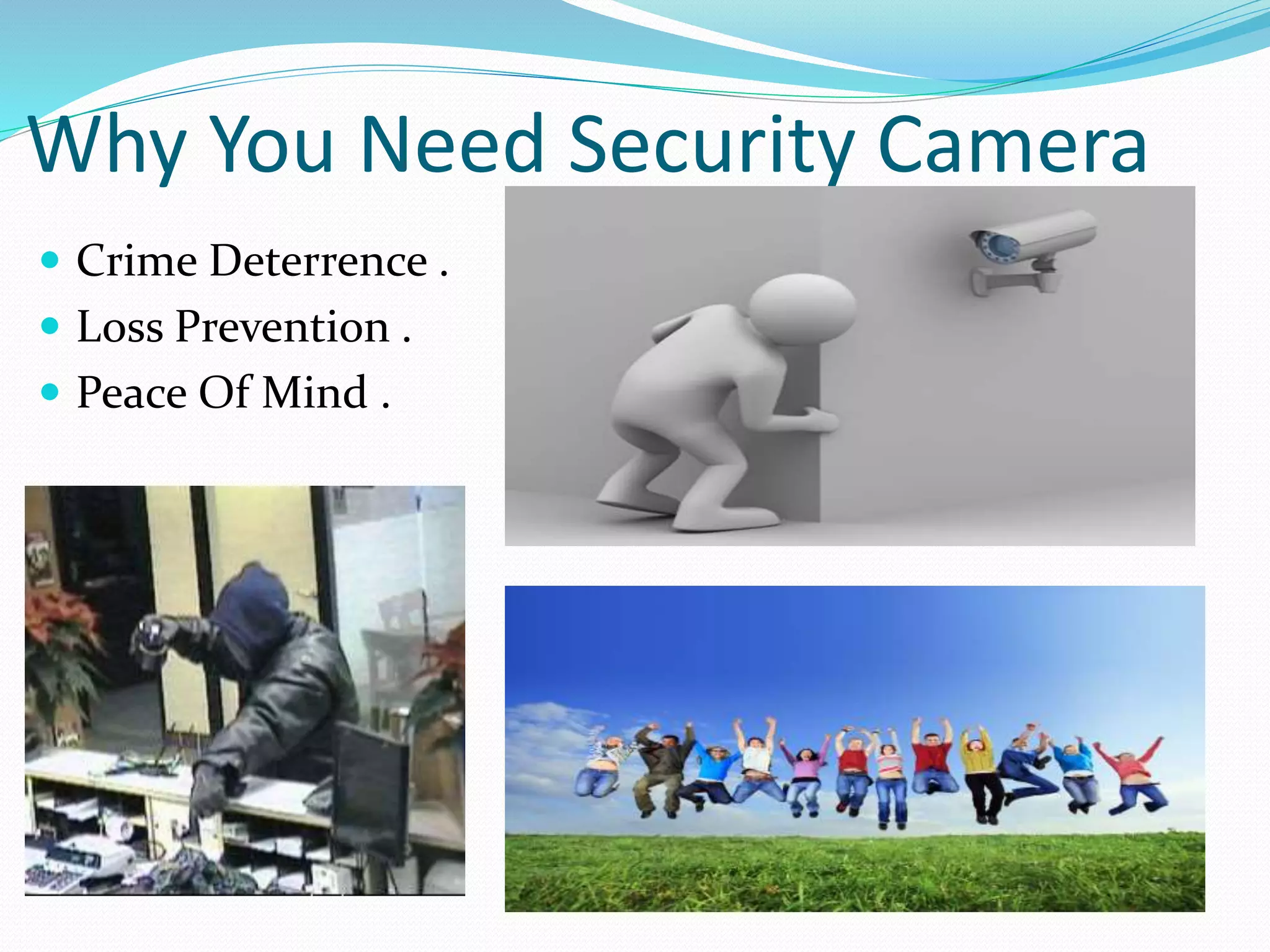 Why You Need Security Camera
 Crime Deterrence .
 Loss Prevention .
 Peace Of Mind .
 