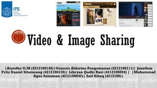 Video & Image Sharing
|Atandho G.M (4212100140)|Genesis Aldorino Pangemanan (4212100111)| Jonathan
Fritz Daniel Situmeang (4212100130)| Libryan Qadhi Razi (4212100094) | |Muhammad
Agus Sulaiman (4212100042)| Saif Alhaq (4212100)|

 