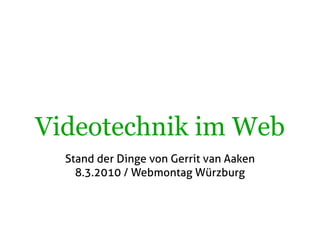 Videotechnik im Web
  Stand der Dinge von Gerrit van Aaken
    8.3.2010 / Webmontag Würzburg
 