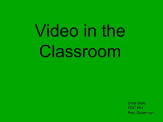 Video in the
Classroom

               Chris Bobo
               EDIT 651
               Prof. Gutterman
 