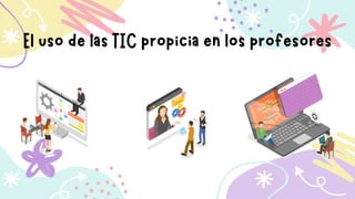 El uso de las TIC propicia en los profesores
 