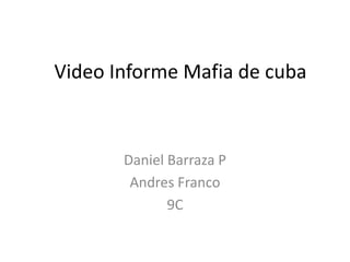 Video Informe Mafia de cuba



       Daniel Barraza P
        Andres Franco
              9C
 