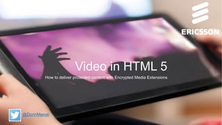Video in HTML 5
How to deliver protected content with Encrypted Media Extensions
@DorinManoli
 