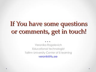 If You have some questions or comments, get in touch! Veronika Rogalevich Educational technologist Tallinn University Center of E-learning [email_address]   