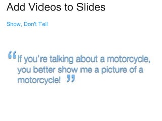 Add Videos to Slides
Show, Don't Tell