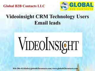 Global B2B Contacts LLC
816-286-4114|info@globalb2bcontacts.com| www.globalb2bcontacts.com
Videoinsight CRM Technology Users
Email leads
 