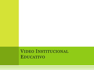 VIDEO INSTITUCIONAL
EDUCATIVO
 