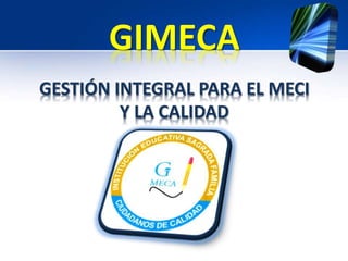 GIMECA 
GESTIÓN INTEGRAL PARA EL MECI 
Y LA CALIDAD 
 