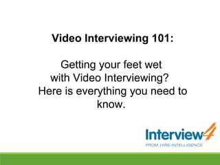 Video Interviewing 101:
Getting your feet wet
with Video Interviewing?
Here is everything you need to
know.
 