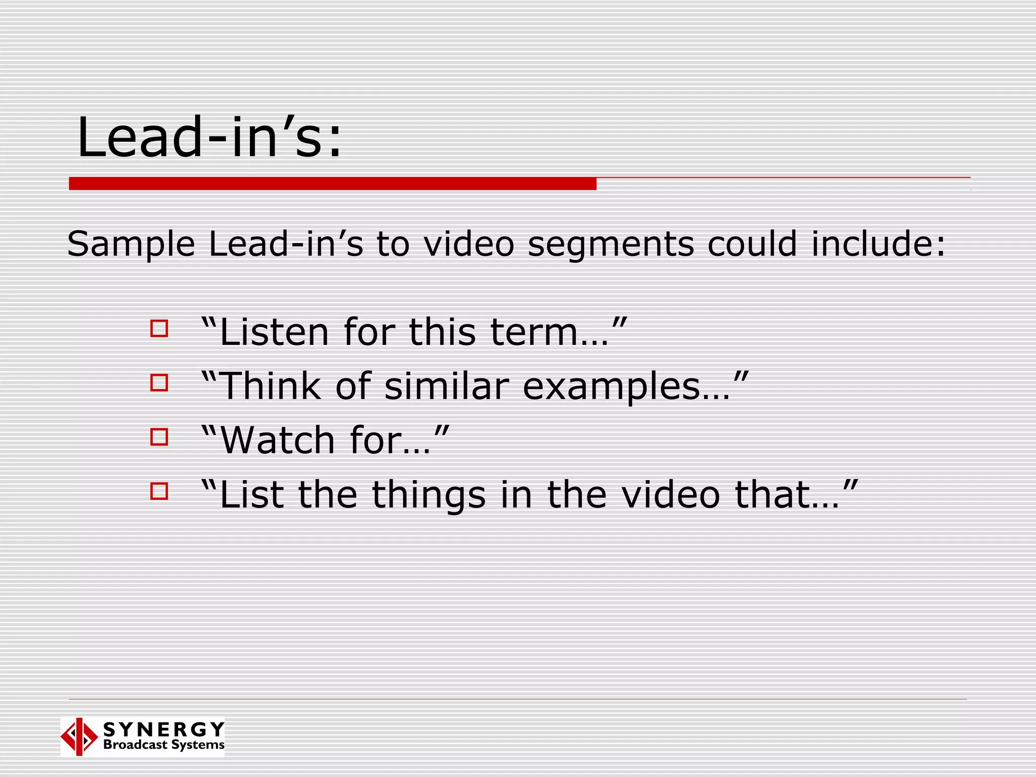 Lead-in’s:
 “Listen for this term…”
 “Think of similar examples…”
 “Watch for…”
 “List the things in the video that…”
Sample Lead-in’s to video segments could include:
 