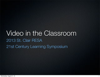 Video in the Classroom
2013 St. Clair RESA
21st Century Learning Symposium
1Wednesday, August 21, 13
 