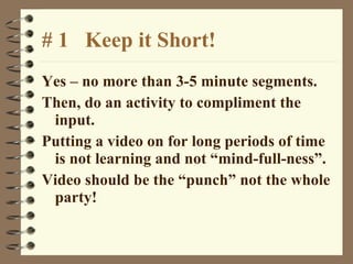 # 1  Keep it Short! <ul><li>Yes – no more than 3-5 minute segments.  </li></ul><ul><li>Then, do an activity to compliment ...