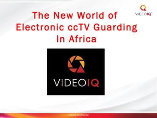 The New World of
Electronic ccTV Guarding
        In Africa




          VideoIQ Confidential
 