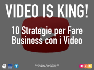 Social Media Strategies - Bologna, 14 e 15 Ottobre 2015
© YouMediaWeb - Alcuni diritti riservati
VIDEO IS KING!
10 Strategie per Fare
Business con i Video
 