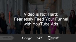 1
www.dublindesign.com
Video is Not Hard:
Fearlessly Feed Your Funnel
with YouTube Ads
HOSTED BY:
 