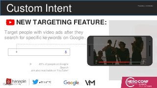 Proprietary + Confidential
NEW TARGETING FEATURE:
Target people with video ads after they
search for specific keywords on Google.
0:1
2
0:1
5
85% of people on Google
Search
are also reachable on YouTube!
Custom Intent
 