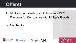 Offers!
A. I’d like an emailed copy of Hanapin’s PPC
Playbook for Companies with Multiple Brands
B. No, thanks.
 