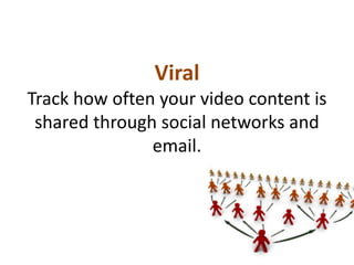Viral
Track how often your video content is
shared through social networks and
email.
 