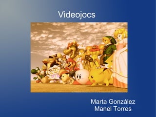 Videojocs

Marta González
Manel Torres

 