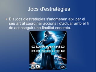 Jocs d'estratègies
●

Els jocs d'estratègies s'anomenen així per el
seu art al coordinar accions i d'actuar amb el fi
de aconseguir una finalitat concreta.

 