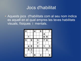 Jocs d'habilitat
●

Aquests jocs d'habilitats com al seu nom indica
es aquell en el qual empres les teves habilitats
visuals, físiques i mentals.

 