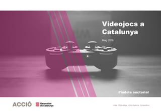 Unitat d’Estratègia i Intel·ligència Competitiva
Videojocs a
Catalunya
Maig 2018
Píndola sectorial
 