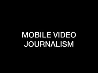 MOBILE VIDEO
JOURNALISM
 