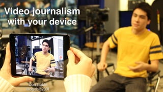 Video journalism
Don Goble
@dgoble2001
with your device
 