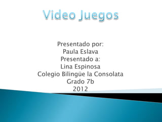 Presentado por:
        Paula Eslava
       Presentado a:
       Lina Espinosa
Colegio Bilingüe la Consolata
          Grado 7b
             2012
 