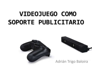 VIDEOJUEGO COMO
SOPORTE PUBLICITARIO

Adrián Trigo Baloira

 