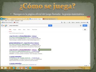 • Navegas en la página oficial del juego llamada: la granja matemática.
Aquí le damos
click.
 