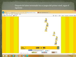 Después de haber terminado los 10 juegos del primer nivel, sigue el
siguiente .
 