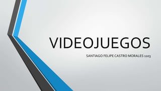 VIDEOJUEGOS
SANTIAGO FELIPE CASTRO MORALES 1103
 