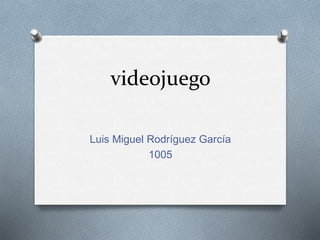 videojuego
Luis Miguel Rodríguez García
1005
 