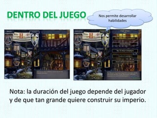 Nota: la duración del juego depende del jugador
y de que tan grande quiere construir su imperio.
Nos permite desarrollar
habilidades
 