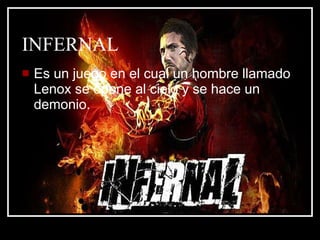 INFERNAL Es un juego en el cual un hombre llamado Lenox se opone al cielo y se hace un demonio. 