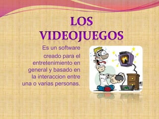 LOS  VIDEOJUEGOS  Es un software  creado para el entretenimiento en general y basado en la interaccion entre una o varias personas. 