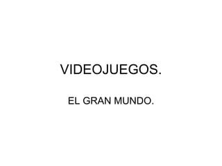 VIDEOJUEGOS. EL GRAN MUNDO. 