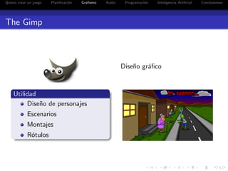 Quiero crear un juego   Planiﬁcaci´n
                                  o    Graﬁsmo   Audio    Programaci´n
                                                                    o    Inteligencia Artiﬁcial   Conclusiones




The Gimp



                                                         Dise˜o gr´ﬁco
                                                             n    a



    Utilidad
         Dise˜o de personajes
             n
            Escenarios
            Montajes
            R´tulos
             o
 