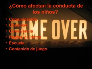 ¿Cómo afectan la conducta de
            los niños?
•   Comunicación
•   Obesidad
•   Convivencia
•   Reglas y Limites
•   Escuela
•   Contenido de juego
 