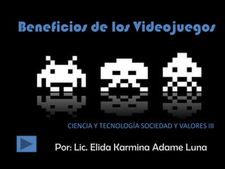 Beneficios de los Videojuegos




       CIENCIA Y TECNOLOGÍA SOCIEDAD Y VALORES III

     Por: Lic. Elida Karmina Adame Luna
 