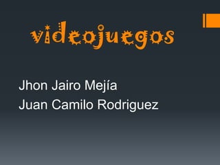 videojuegos
Jhon Jairo Mejía
Juan Camilo Rodriguez
 