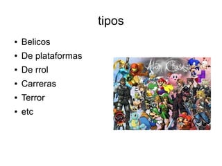 tipos
● Belicos
● De plataformas
● De rrol
● Carreras
● Terror
● etc
 