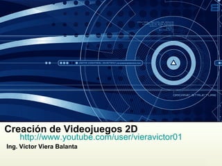Creación de Videojuegos 2D
Ing. Víctor Viera Balanta
http://www.youtube.com/user/vieravictor01
 