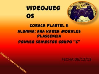 videojueg
os
Cobach plantel 11
Alumna: Ana karen Morales
Plascencia
Primer semestre grupo “C”

FECHA:06/12/13

 