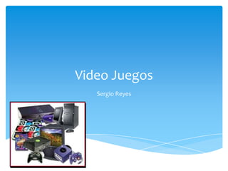 Video Juegos
Sergio Reyes

 