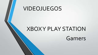 VIDEOJUEGOS

XBOX Y PLAY STATION
Gamers

 